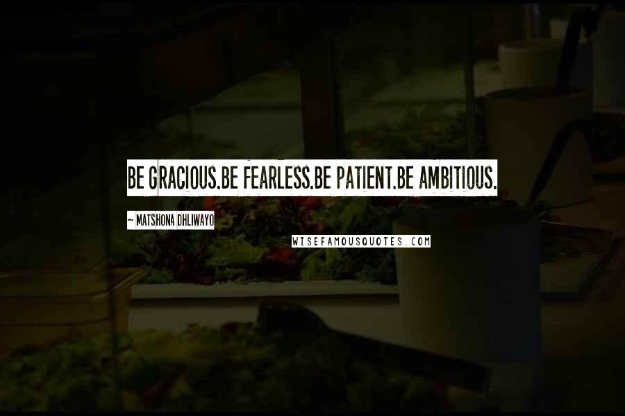Matshona Dhliwayo Quotes: Be gracious.Be fearless.Be patient.Be ambitious.
