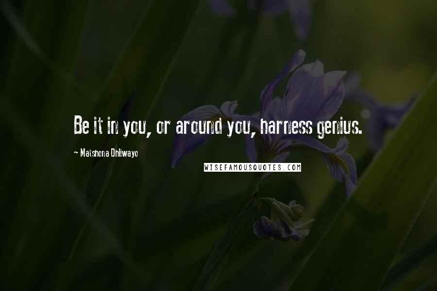 Matshona Dhliwayo Quotes: Be it in you, or around you, harness genius.