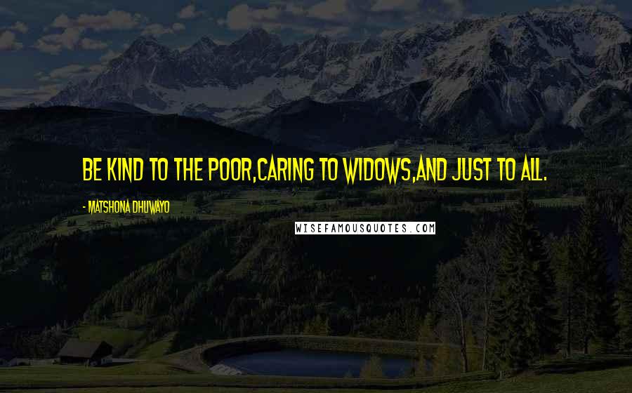 Matshona Dhliwayo Quotes: Be kind to the poor,caring to widows,and just to all.