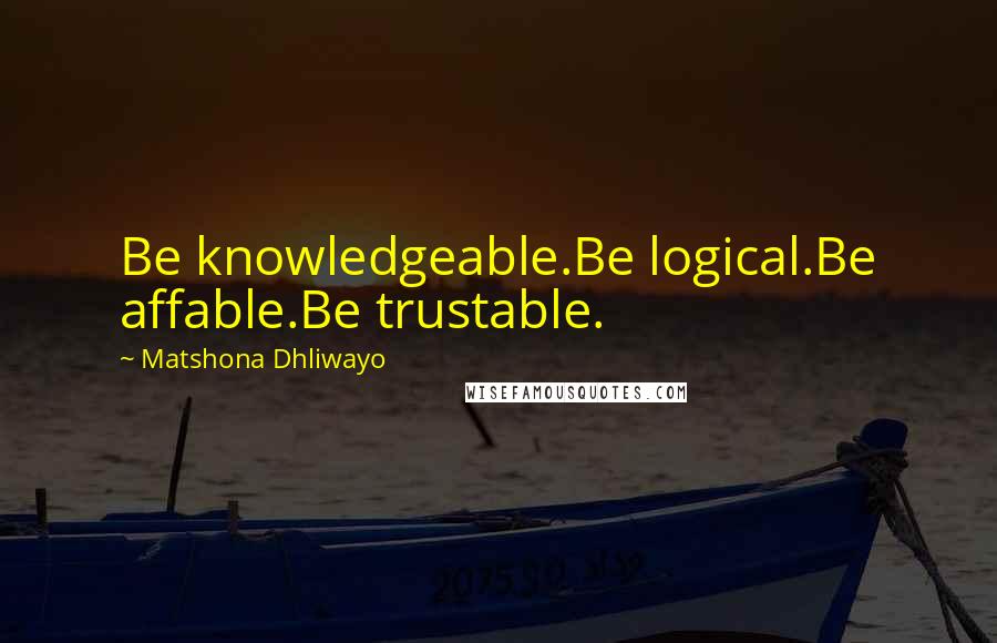 Matshona Dhliwayo Quotes: Be knowledgeable.Be logical.Be affable.Be trustable.