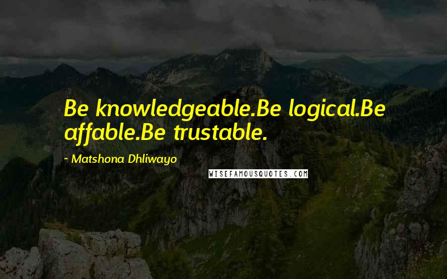 Matshona Dhliwayo Quotes: Be knowledgeable.Be logical.Be affable.Be trustable.