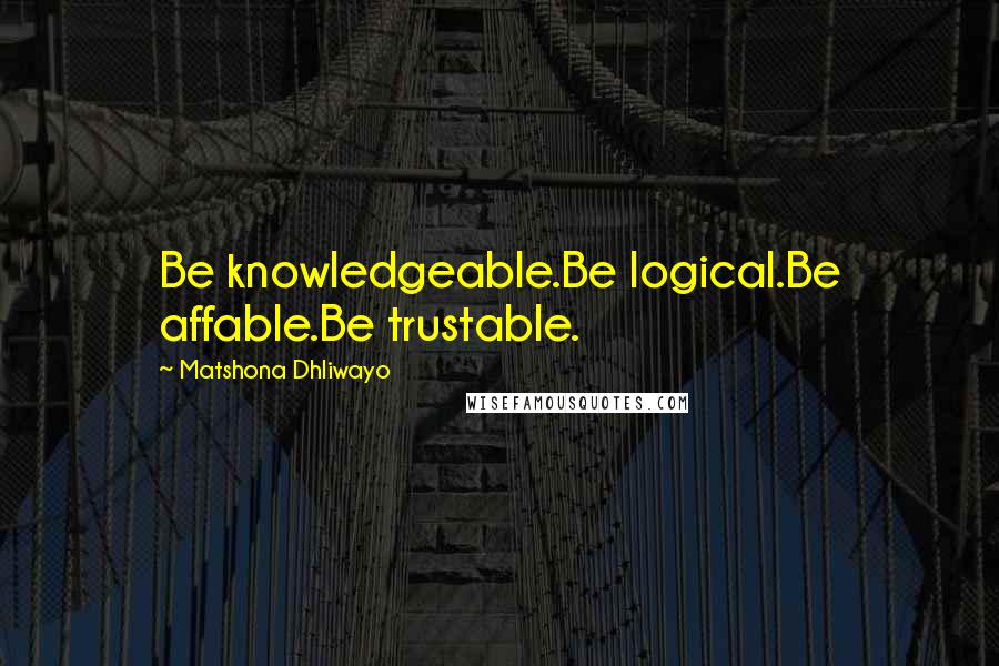 Matshona Dhliwayo Quotes: Be knowledgeable.Be logical.Be affable.Be trustable.