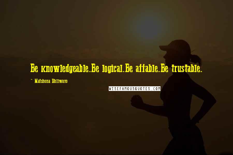 Matshona Dhliwayo Quotes: Be knowledgeable.Be logical.Be affable.Be trustable.