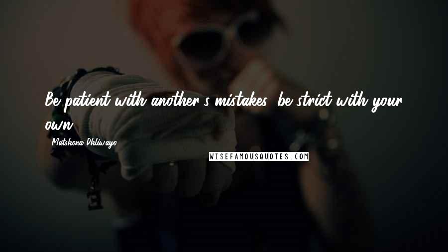 Matshona Dhliwayo Quotes: Be patient with another's mistakes; be strict with your own.