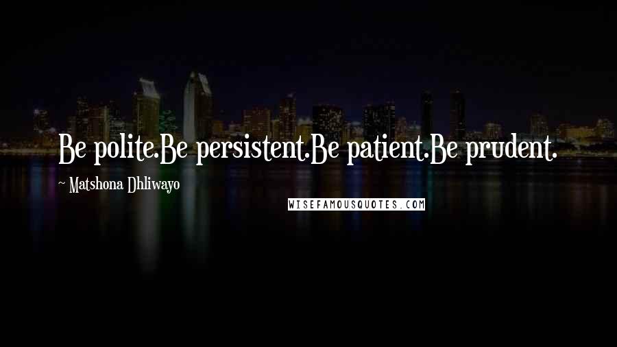 Matshona Dhliwayo Quotes: Be polite.Be persistent.Be patient.Be prudent.