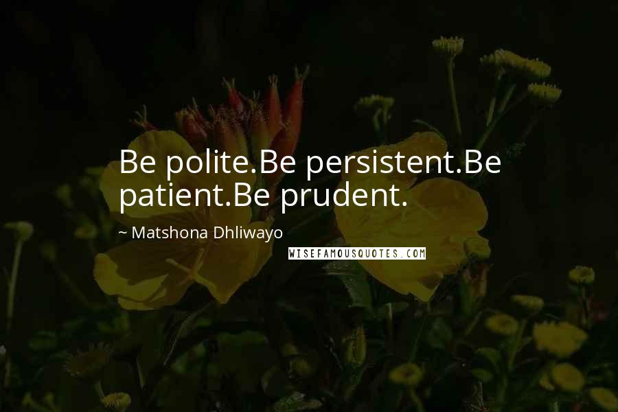 Matshona Dhliwayo Quotes: Be polite.Be persistent.Be patient.Be prudent.