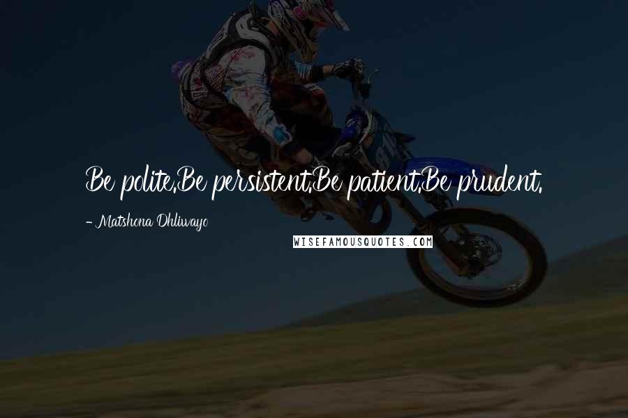 Matshona Dhliwayo Quotes: Be polite.Be persistent.Be patient.Be prudent.