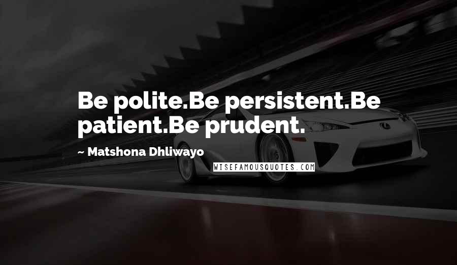 Matshona Dhliwayo Quotes: Be polite.Be persistent.Be patient.Be prudent.