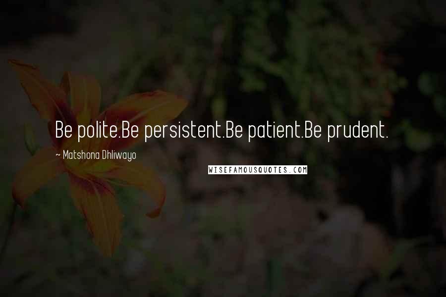 Matshona Dhliwayo Quotes: Be polite.Be persistent.Be patient.Be prudent.