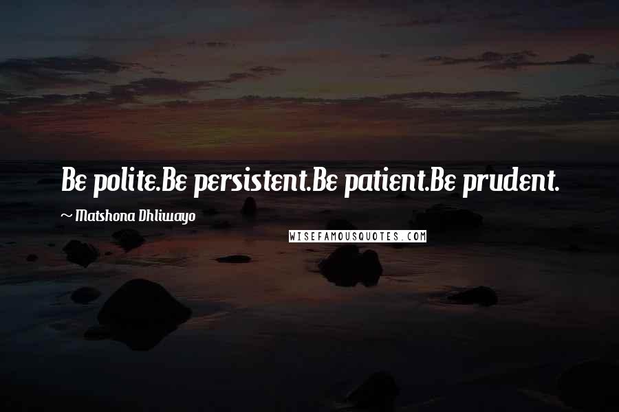 Matshona Dhliwayo Quotes: Be polite.Be persistent.Be patient.Be prudent.