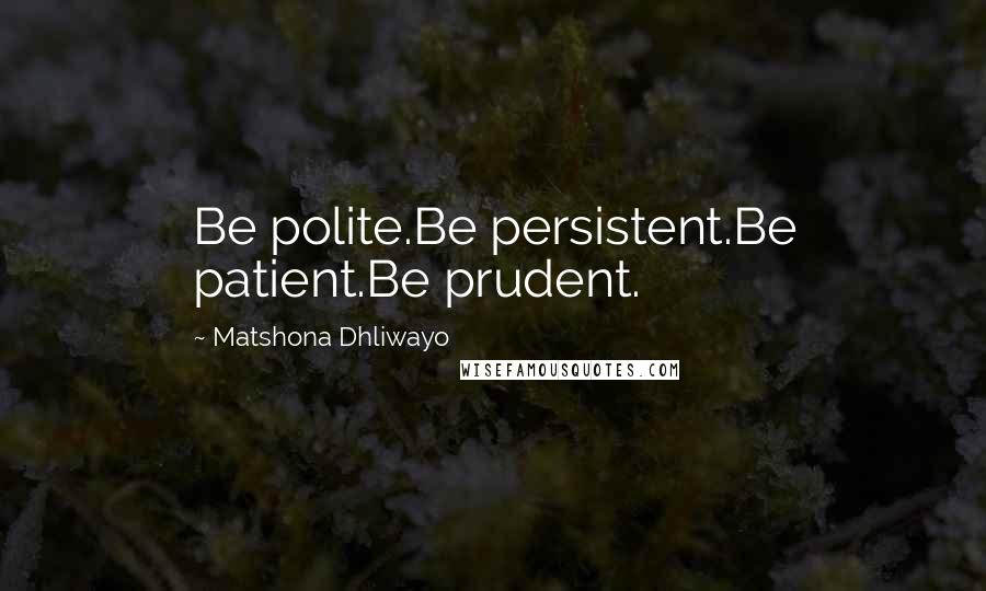 Matshona Dhliwayo Quotes: Be polite.Be persistent.Be patient.Be prudent.