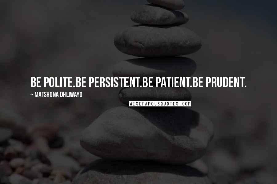 Matshona Dhliwayo Quotes: Be polite.Be persistent.Be patient.Be prudent.