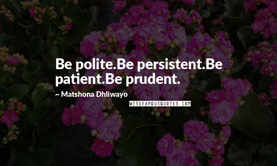 Matshona Dhliwayo Quotes: Be polite.Be persistent.Be patient.Be prudent.