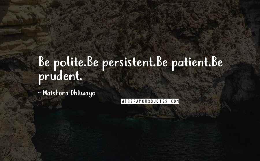 Matshona Dhliwayo Quotes: Be polite.Be persistent.Be patient.Be prudent.