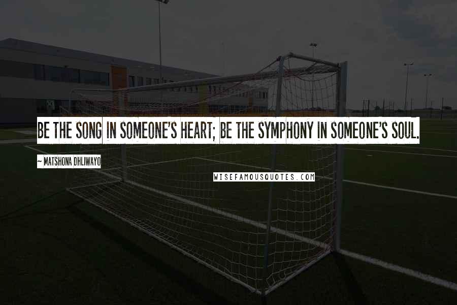Matshona Dhliwayo Quotes: Be the song in someone's heart; be the symphony in someone's soul.