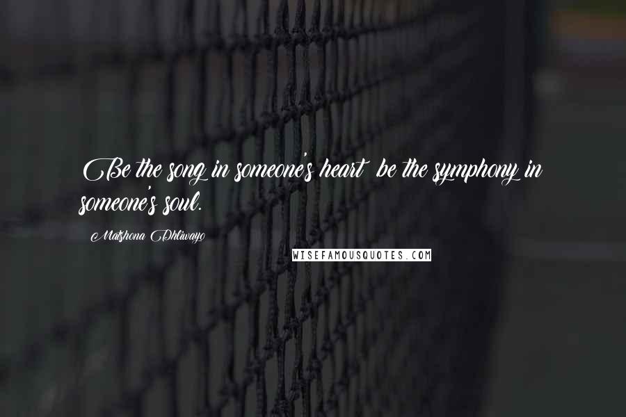 Matshona Dhliwayo Quotes: Be the song in someone's heart; be the symphony in someone's soul.