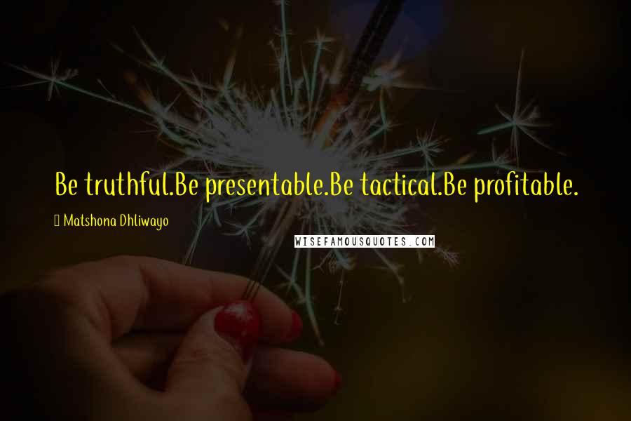 Matshona Dhliwayo Quotes: Be truthful.Be presentable.Be tactical.Be profitable.