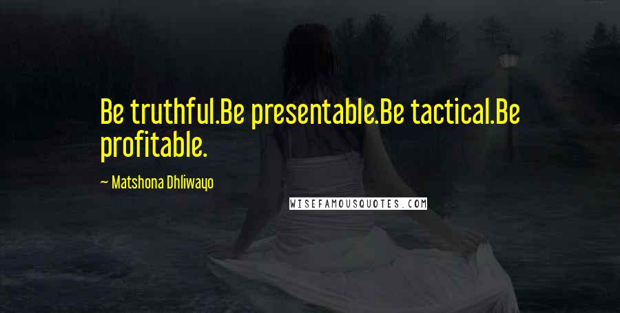 Matshona Dhliwayo Quotes: Be truthful.Be presentable.Be tactical.Be profitable.