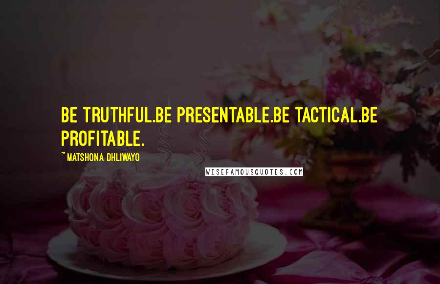 Matshona Dhliwayo Quotes: Be truthful.Be presentable.Be tactical.Be profitable.