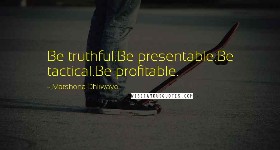 Matshona Dhliwayo Quotes: Be truthful.Be presentable.Be tactical.Be profitable.