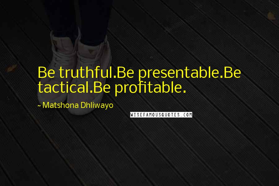 Matshona Dhliwayo Quotes: Be truthful.Be presentable.Be tactical.Be profitable.