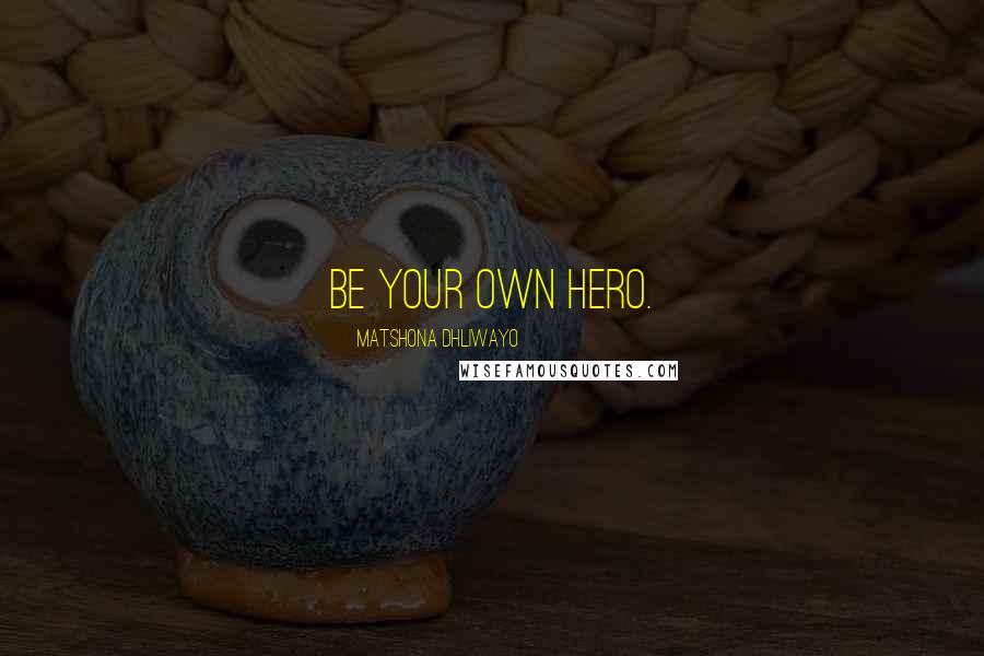 Matshona Dhliwayo Quotes: Be your own hero.