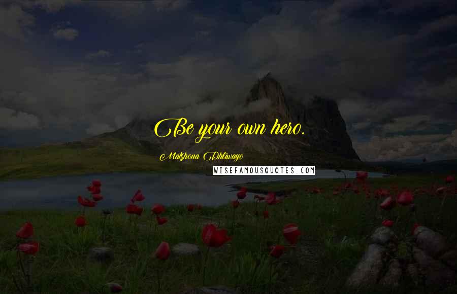 Matshona Dhliwayo Quotes: Be your own hero.