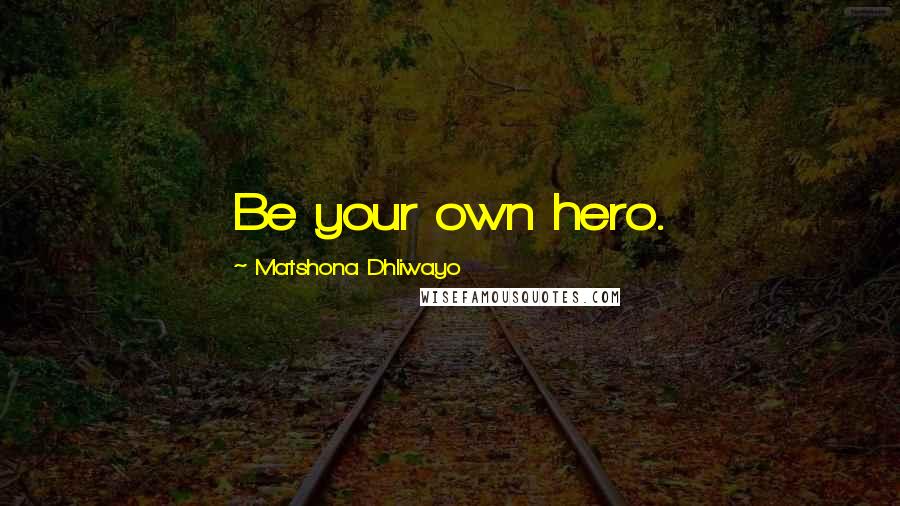 Matshona Dhliwayo Quotes: Be your own hero.