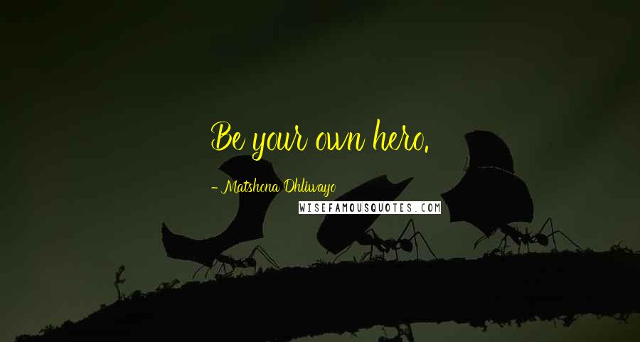 Matshona Dhliwayo Quotes: Be your own hero.