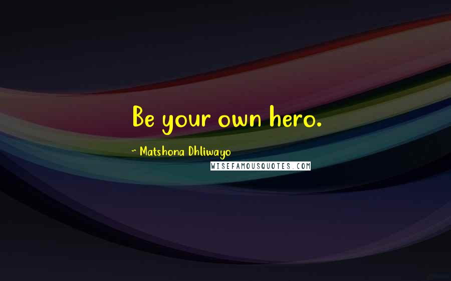 Matshona Dhliwayo Quotes: Be your own hero.