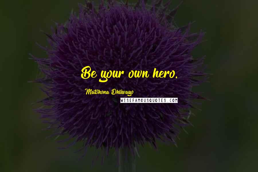 Matshona Dhliwayo Quotes: Be your own hero.
