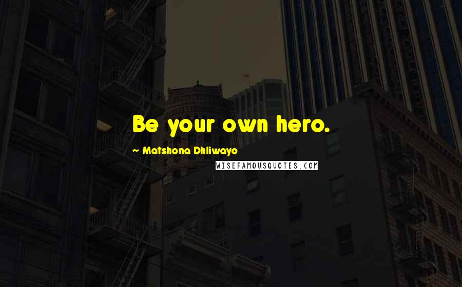 Matshona Dhliwayo Quotes: Be your own hero.