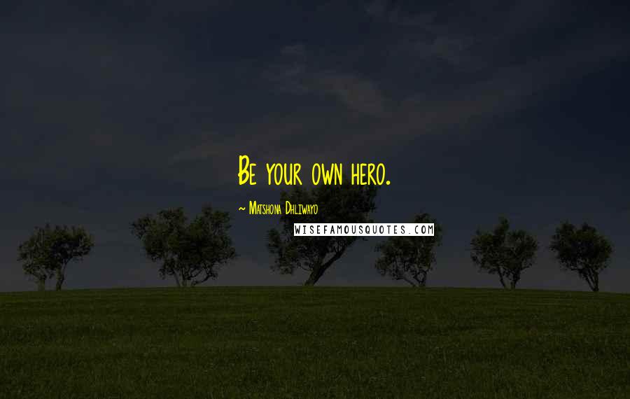 Matshona Dhliwayo Quotes: Be your own hero.