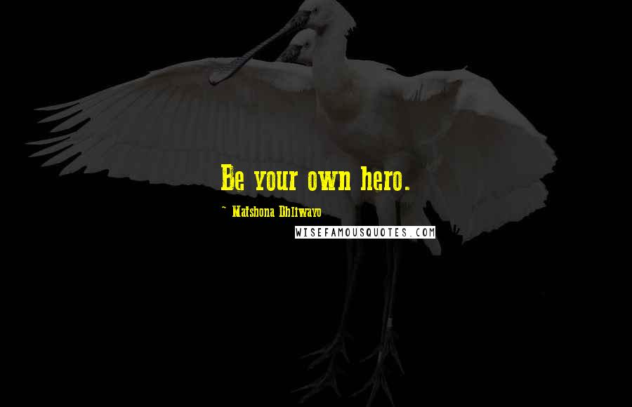 Matshona Dhliwayo Quotes: Be your own hero.