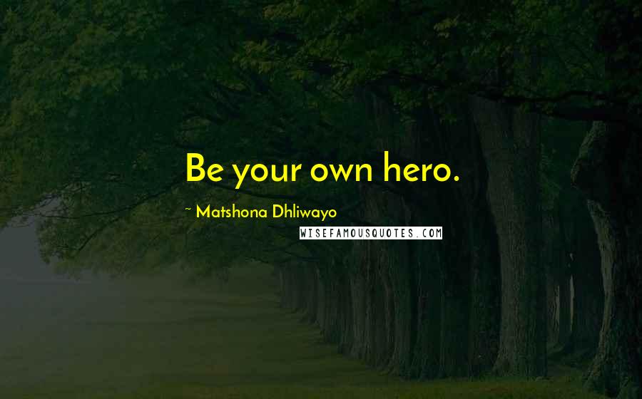 Matshona Dhliwayo Quotes: Be your own hero.