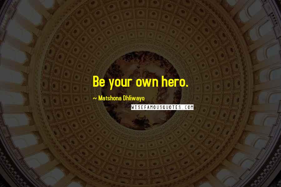 Matshona Dhliwayo Quotes: Be your own hero.