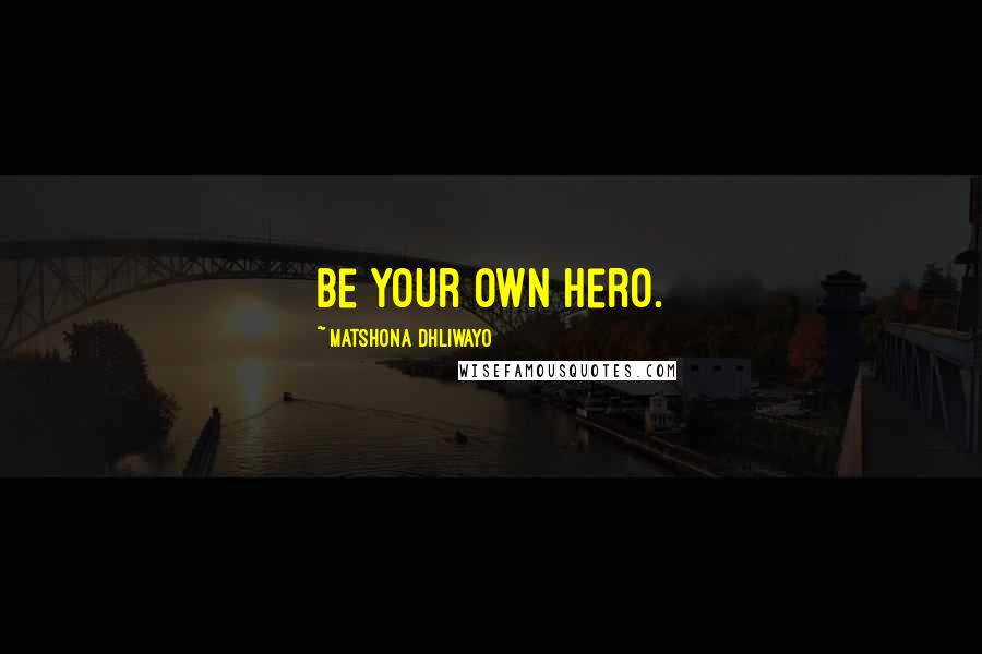Matshona Dhliwayo Quotes: Be your own hero.