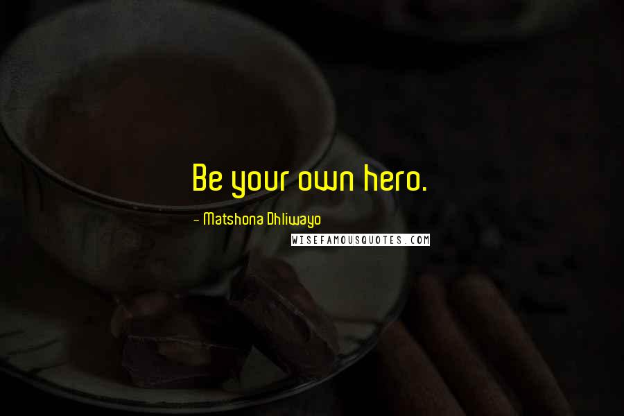 Matshona Dhliwayo Quotes: Be your own hero.