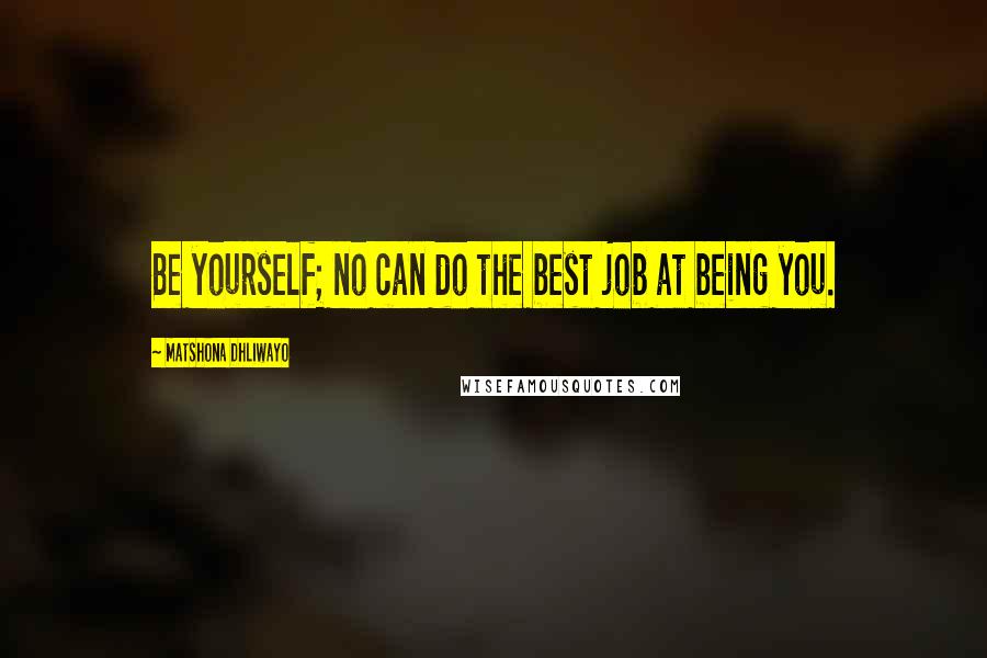 Matshona Dhliwayo Quotes: Be yourself; no can do the best job at being you.