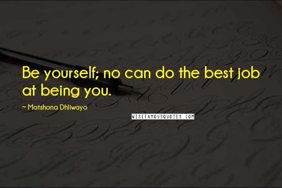 Matshona Dhliwayo Quotes: Be yourself; no can do the best job at being you.