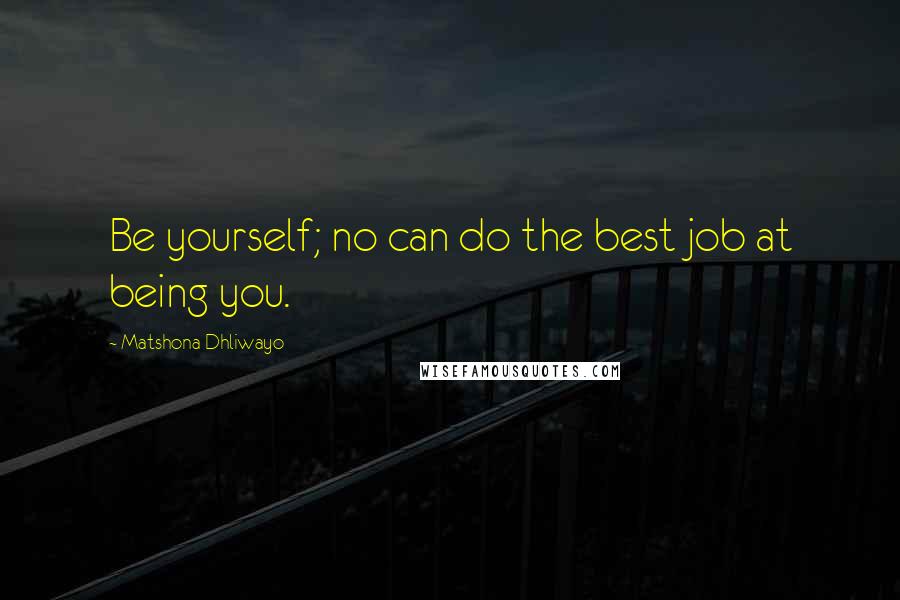 Matshona Dhliwayo Quotes: Be yourself; no can do the best job at being you.