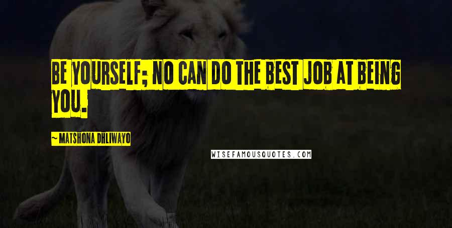 Matshona Dhliwayo Quotes: Be yourself; no can do the best job at being you.