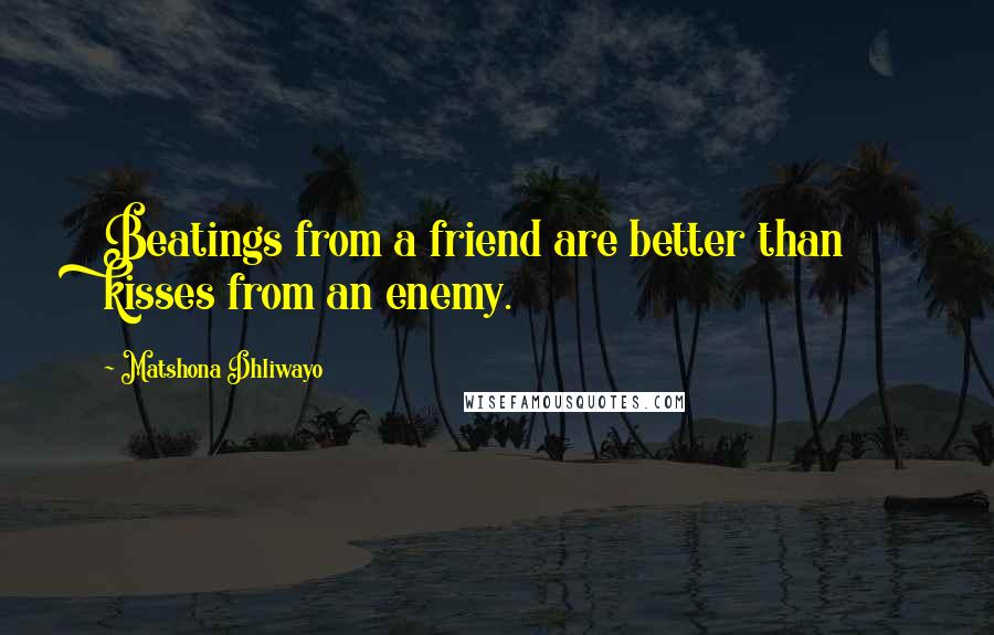 Matshona Dhliwayo Quotes: Beatings from a friend are better than kisses from an enemy.