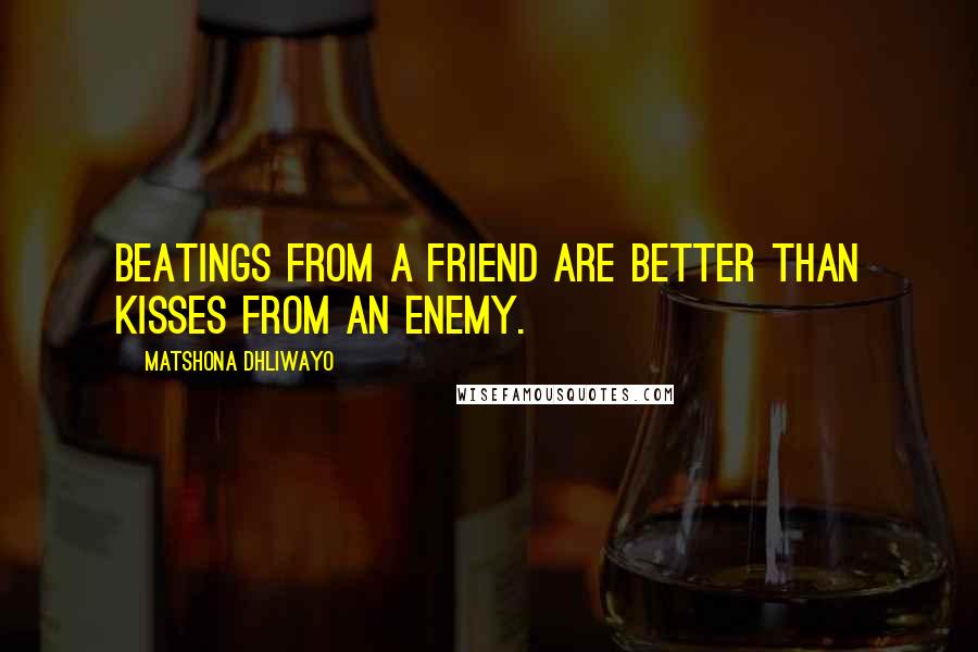 Matshona Dhliwayo Quotes: Beatings from a friend are better than kisses from an enemy.