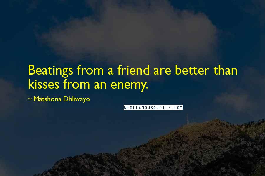 Matshona Dhliwayo Quotes: Beatings from a friend are better than kisses from an enemy.