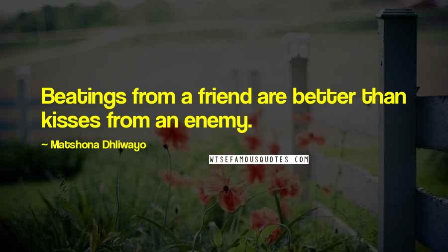 Matshona Dhliwayo Quotes: Beatings from a friend are better than kisses from an enemy.
