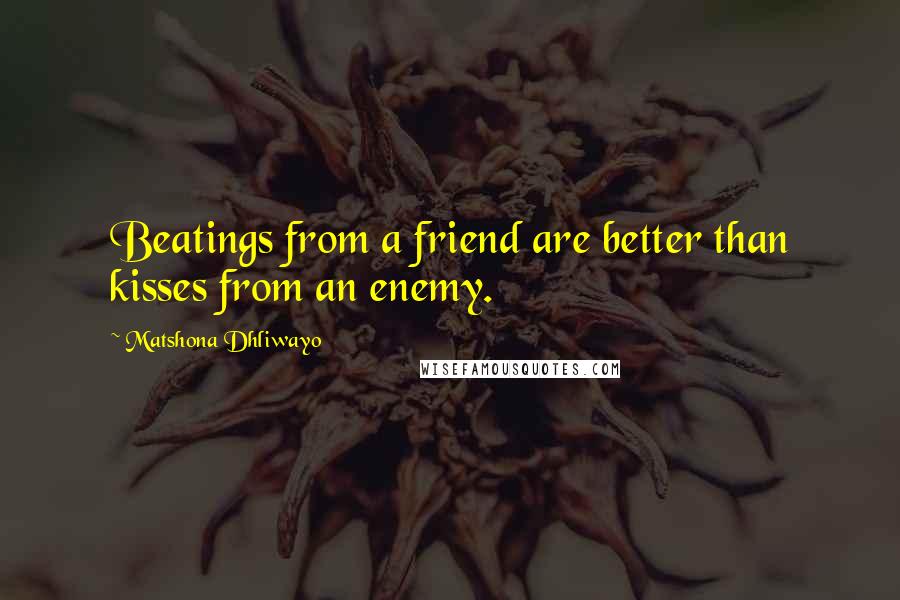 Matshona Dhliwayo Quotes: Beatings from a friend are better than kisses from an enemy.