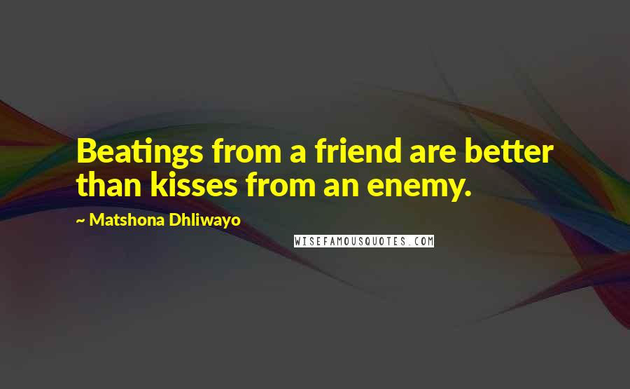 Matshona Dhliwayo Quotes: Beatings from a friend are better than kisses from an enemy.