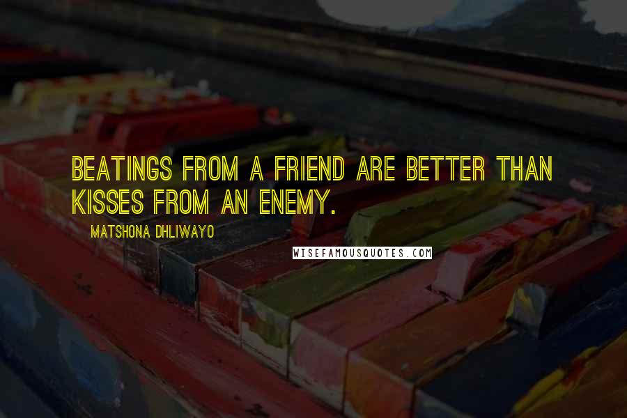 Matshona Dhliwayo Quotes: Beatings from a friend are better than kisses from an enemy.