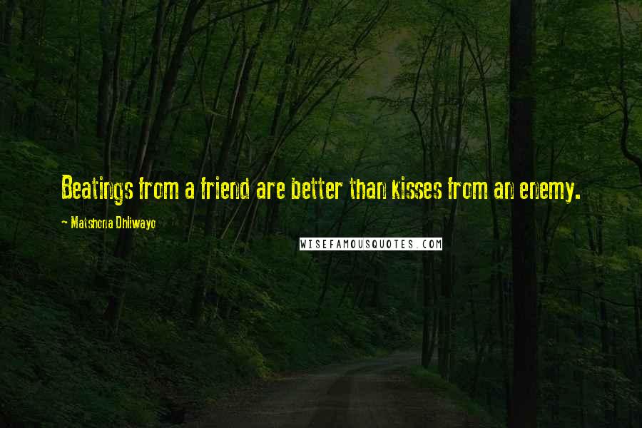 Matshona Dhliwayo Quotes: Beatings from a friend are better than kisses from an enemy.